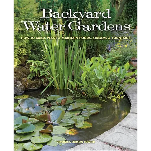 Backyard Water Gardens: How to Build, Plant & Maintain Ponds, Streams & Fountains - Paperback