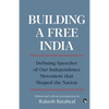Building a Free India Defining Speeches of Our Independence Movement That Shaped the Nation - Paperback