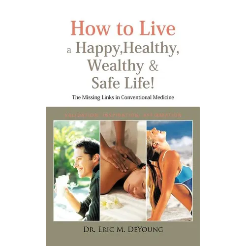 How to Live a Happy, Healthy, Wealthy & Safe Life!: The Missing Links in Conventional Medicine - Hardcover