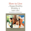 How to Live a Happy, Healthy, Wealthy & Safe Life!: The Missing Links in Conventional Medicine - Hardcover