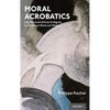 Moral Acrobatics: How We Avoid Ethical Ambiguity by Thinking in Black and White - Hardcover