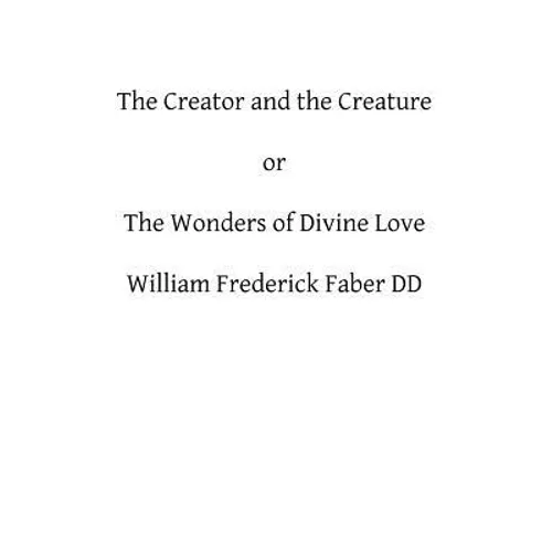 The Creator and the Creature: or The Wonders of Divine Love - Paperback