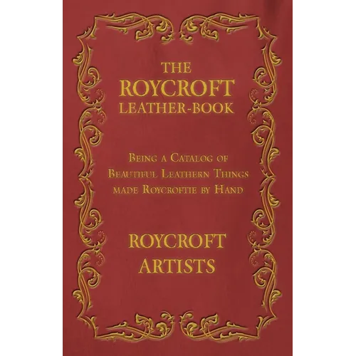The Roycroft Leather-Book - Being a Catalog of Beautiful Leathern Things made Roycroftie by Hand - Paperback