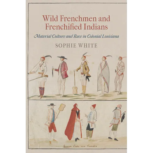 Wild Frenchmen and Frenchified Indians: Material Culture and Race in Colonial Louisiana - Paperback