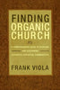 Finding Organic Church: A Comprehensive Guide to Starting and Sustaining Authentic Christian Communities - Paperback
