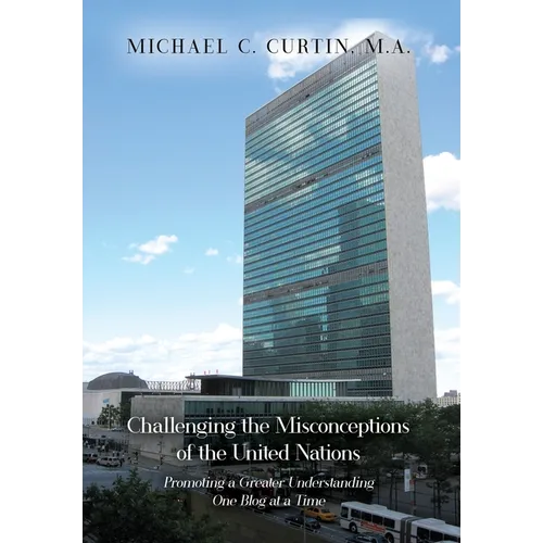 Challenging the Misconceptions of the United Nations: Promoting a Greater Understanding One Blog at a Time - Hardcover