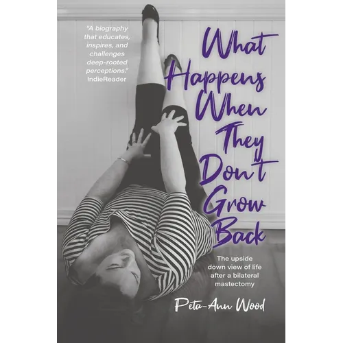 What Happens When They Don't Grow Back: The Upside Down View of Life After a Bilateral Mastectomy - Paperback