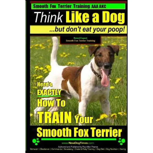Smooth Fox Terrier Training AAA AKC Think Like a Dog - But Don't Eat Your Poop!: Smooth Fox Terrier Breed Expert Training - Here's EXACTLY How To TRAI - Paperback
