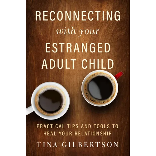 Reconnecting with Your Estranged Adult Child: Practical Tips and Tools to Heal Your Relationship - Paperback