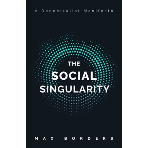 The Social Singularity: How decentralization will allow us to transcend politics, create global prosperity, and avoid the robot apocalypse - Paperback