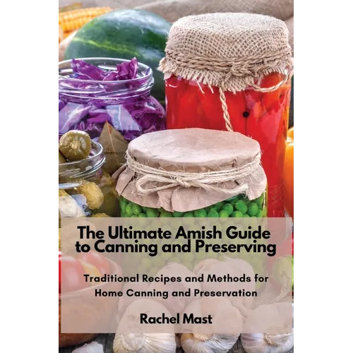 The Ultimate Amish Guide to Canning and Preserving: Traditional Recipes and Methods for Home Canning and Preservation - Paperback