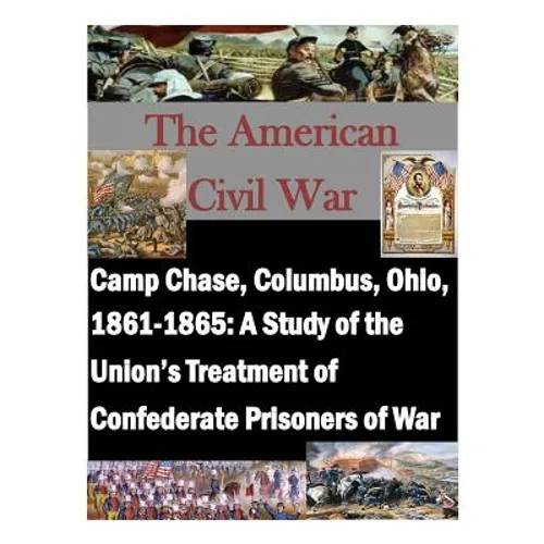 Camp Chase, Columbus, Ohio, 1861-1865: A Study of the Union's Treatment of Confederate Prisoners of War - Paperback