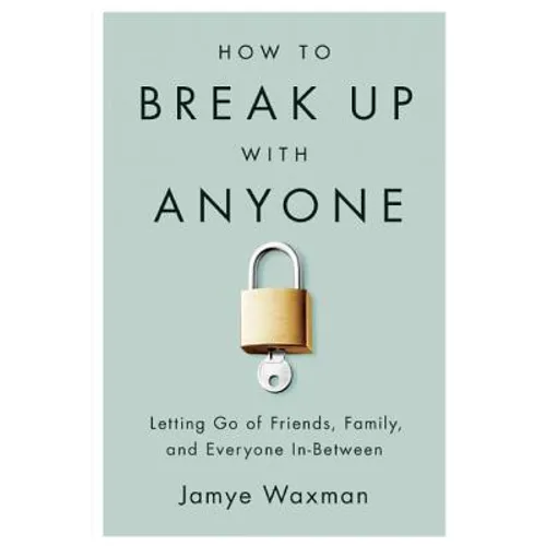 How to Break Up with Anyone: Letting Go of Friends, Family, and Everyone In-Between - Paperback