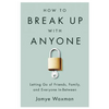 How to Break Up with Anyone: Letting Go of Friends, Family, and Everyone In-Between - Paperback