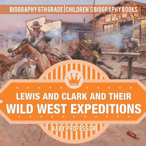 Lewis and Clark and Their Wild West Expeditions - Biography 6th Grade Children's Biography Books - Paperback