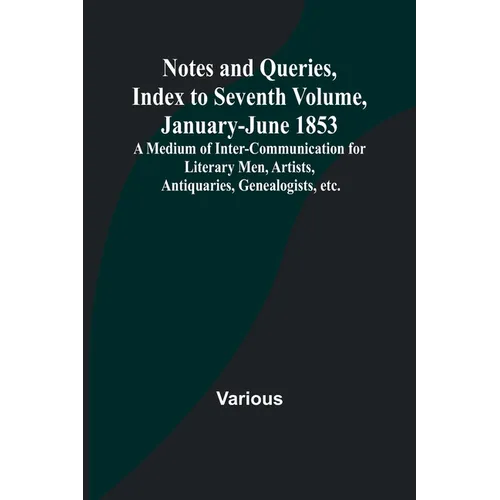 Notes and Queries, Index to Seventh Volume, January-June 1853; A Medium of Inter-communication for Literary Men, Artists, Antiquaries, Genealogists, e - Paperback