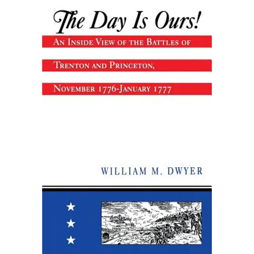 The Day Is Ours!: An Inside View of the Battles of Trenton and Princeton, November 1776-January 1777 - Paperback