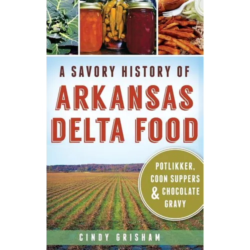 A Savory History of Arkansas Delta Food: Potlikker, Coon Suppers & Chocolate Gravy - Hardcover