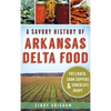 A Savory History of Arkansas Delta Food: Potlikker, Coon Suppers & Chocolate Gravy - Hardcover