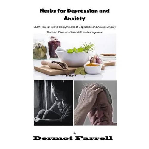 Herbs for Depression and Anxiety: Learn How to Relieve the Symptoms of Depression and Anxiety Disorder, Panic Attacks and Stress Management - Paperback
