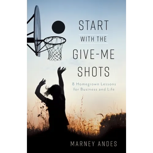 Start with the Give-Me Shots: 8 Homegrown Lessons for Business and Life - Paperback