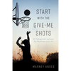 Start with the Give-Me Shots: 8 Homegrown Lessons for Business and Life - Paperback