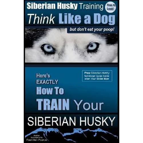 Siberian Husky Training Think Like a Dog...but Don't Eat Your Poop!: Here's EXACTLY How To Train Your SIBERIAN HUSKY - Paperback