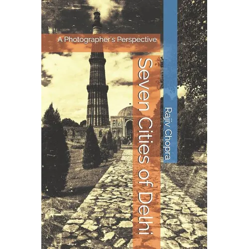 Seven Cities of Delhi: A Photographer's Perspective - Paperback