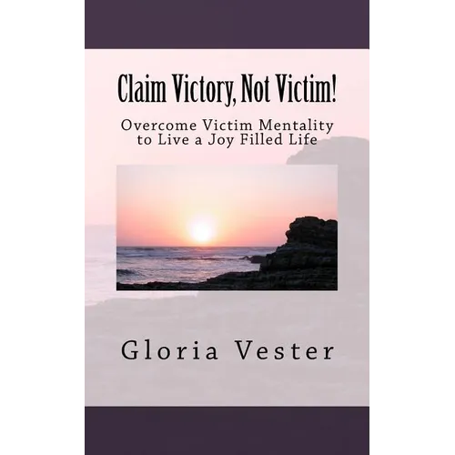 Claim Victory, Not Victim!: Overcome Victim Mentality to Live a Joy Filled Life! - Paperback