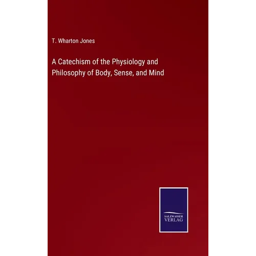 A Catechism of the Physiology and Philosophy of Body, Sense, and Mind - Hardcover