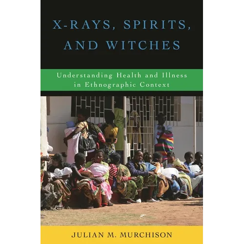 X-Rays, Spirits, and Witches: Understanding Health and Illness in Ethnographic Context - Paperback