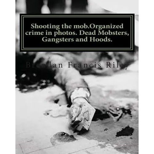 Shooting the mob.Organized crime in photos. Dead Mobsters, Gangsters and Hoods. - Paperback