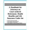 A Handbook for Attorneys on Court-ordered Retirement, Health Benefits and Life Insurance Under the Civil Service Retirement Benefits, Federal Employee - Paperback