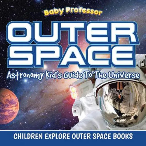 Outer Space: Astronomy Kid's Guide To The Universe - Children Explore Outer Space Books - Paperback