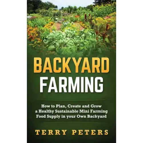 Backyard Farming: How to Plan, Create and Grow a Healthy Sustainable Mini Farming Food Supply in your Own Backyard - Paperback