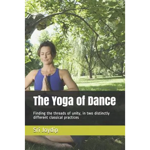 The Yoga of Dance: Finding the threads of unity, in two distinctly different classical practices - Paperback