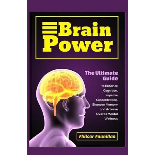 Brain Power: The Ultimate Guide to Enhance Cognition, Improve Concentration, Sharpen Memory and Achieve Overall Mental Wellness - Paperback