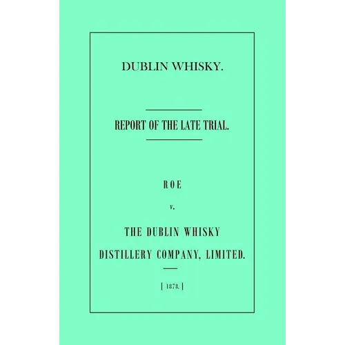 Dublin Whisky. Roe vs. The Dublin Whisky Distillery Company, Limited.: Report of the Late Trial - Paperback