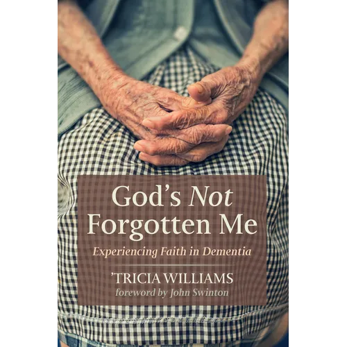 God's Not Forgotten Me: Experiencing Faith in Dementia - Hardcover