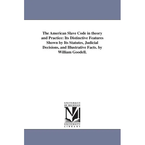 The American Slave Code in theory and Practice: Its Distinctive Features Shown by Its Statutes, Judicial Decisions, and Illustrative Facts. by William - Paperback