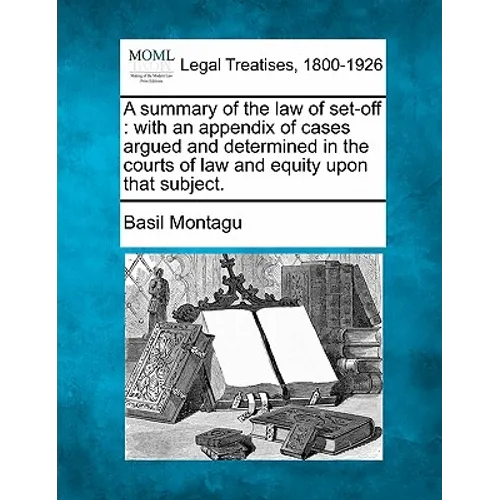 A Summary of the Law of Set-Off: With an Appendix of Cases Argued and Determined in the Courts of Law and Equity Upon That Subject. - Paperback