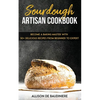 Sourdough Artisan Cookbook: Become a Baking Master with 50+ Delicious Recipes from Beginner to Expert - Paperback