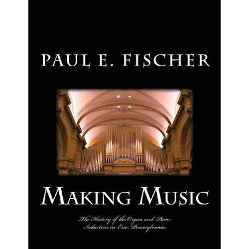 Making Music: The history of the organ and piano industries in Erie, Pennsylvania - Paperback