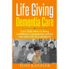Life Giving Dementia Care: Let's Talk: How to Bring Confidence, Compassion and Joy Into Your Role as a Caregiver - Paperback