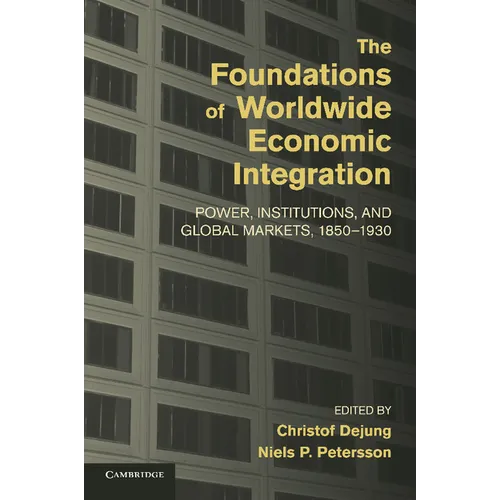 The Foundations of Worldwide Economic Integration: Power, Institutions, and Global Markets, 1850 1930 - Paperback