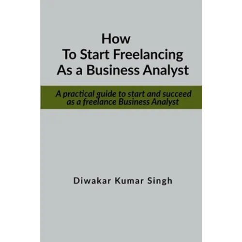 How to start freelancing as a Business Analyst: A practical guide to start and succeed as a freelance Business Analyst - Paperback