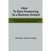 How to start freelancing as a Business Analyst: A practical guide to start and succeed as a freelance Business Analyst - Paperback