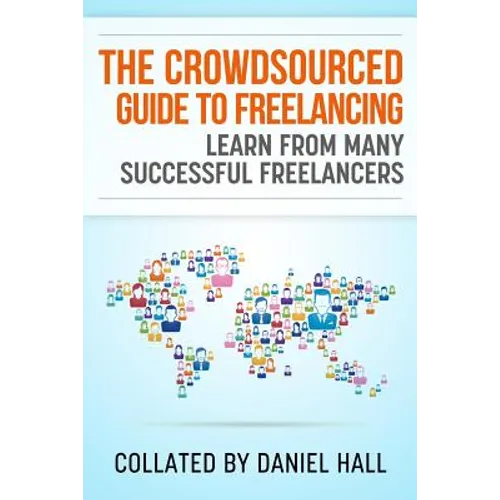 The Crowdsourced Guide To Freelancing: Learn From Many Successful Freelancers - Paperback