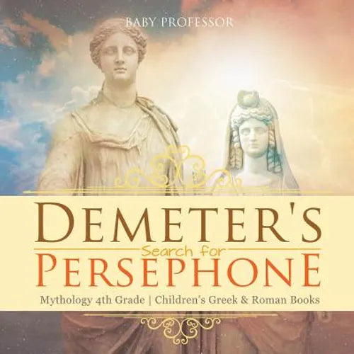 Demeter's Search for Persephone - Mythology 4th Grade Children's Greek & Roman Books - Paperback