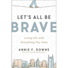Let's All Be Brave: Living Life with Everything You Have - Paperback